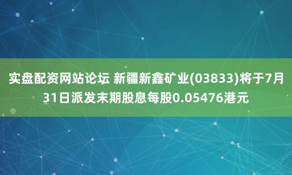 实盘配资网站论坛 新疆新鑫矿业(03833)将于7月31日派发末期股息每股0.05476港元