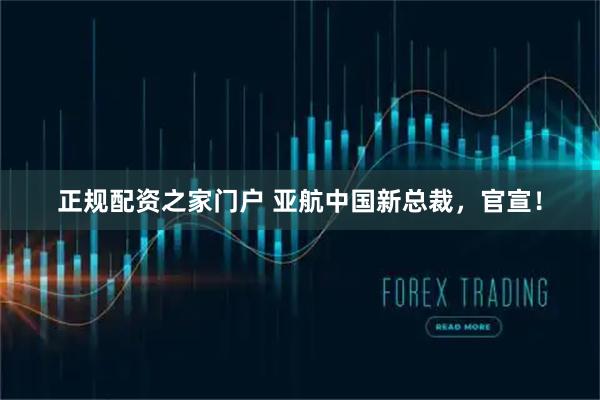 正规配资之家门户 亚航中国新总裁，官宣！