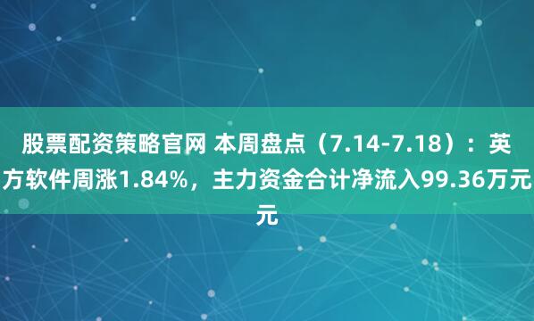 股票配资策略官网 本周盘点（7.14-7.18）：英方软件周涨1.84%，主力资金合计净流入99.36万元