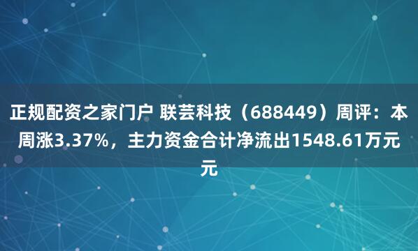 正规配资之家门户 联芸科技（688449）周评：本周涨3.37%，主力资金合计净流出1548.61万元