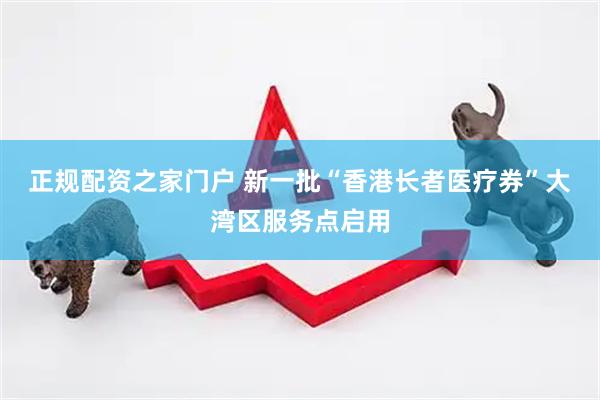 正规配资之家门户 新一批“香港长者医疗券”大湾区服务点启用